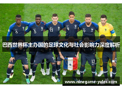 巴西世界杯主办国的足球文化与社会影响力深度解析