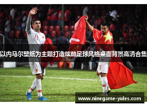 以内马尔壁纸为主题打造炫酷足球风格桌面背景高清合集