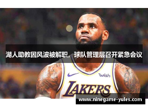 湖人助教因风波被解职，球队管理层召开紧急会议