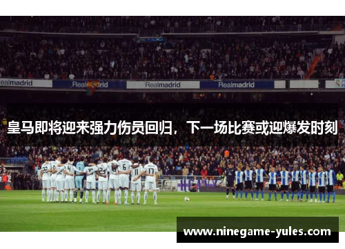 皇马即将迎来强力伤员回归，下一场比赛或迎爆发时刻