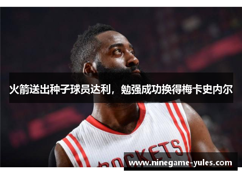 火箭送出种子球员达利，勉强成功换得梅卡史内尔