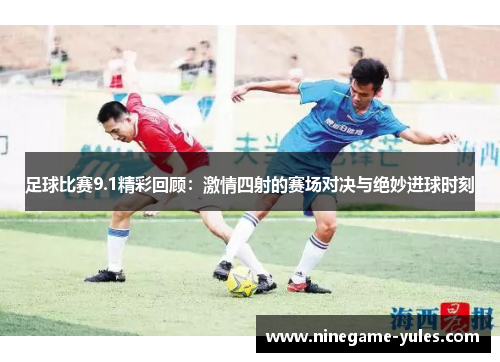 足球比赛9.1精彩回顾：激情四射的赛场对决与绝妙进球时刻