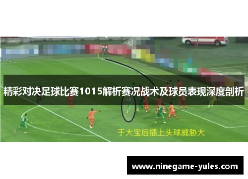 精彩对决足球比赛1015解析赛况战术及球员表现深度剖析
