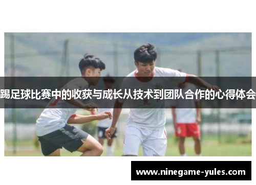 踢足球比赛中的收获与成长从技术到团队合作的心得体会