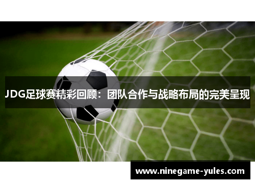 JDG足球赛精彩回顾：团队合作与战略布局的完美呈现
