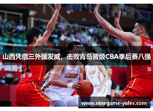 山西凭借三外援发威，击败青岛晋级CBA季后赛八强