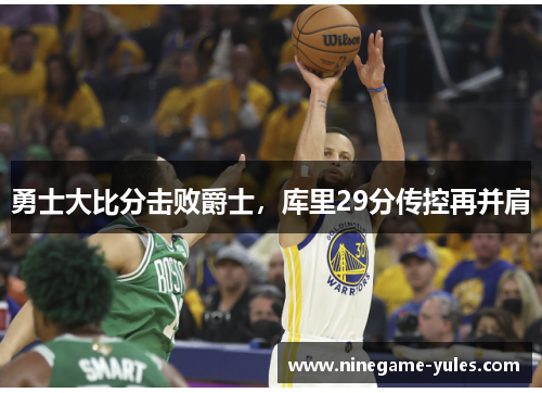 勇士大比分击败爵士，库里29分传控再并肩