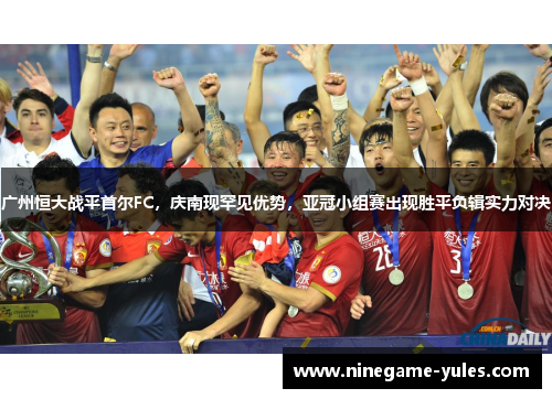 广州恒大战平首尔FC，庆南现罕见优势，亚冠小组赛出现胜平负辑实力对决