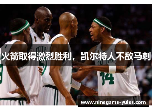 火箭取得激烈胜利，凯尔特人不敌马刺