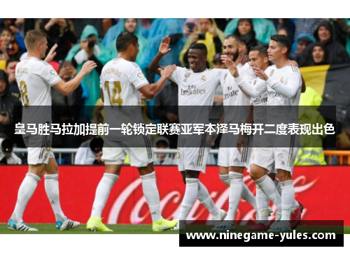 皇马胜马拉加提前一轮锁定联赛亚军本泽马梅开二度表现出色