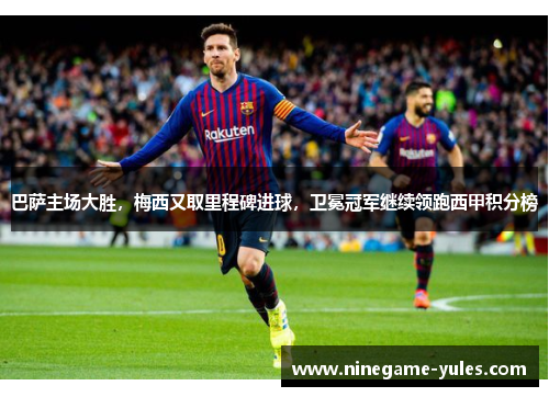巴萨主场大胜，梅西又取里程碑进球，卫冕冠军继续领跑西甲积分榜