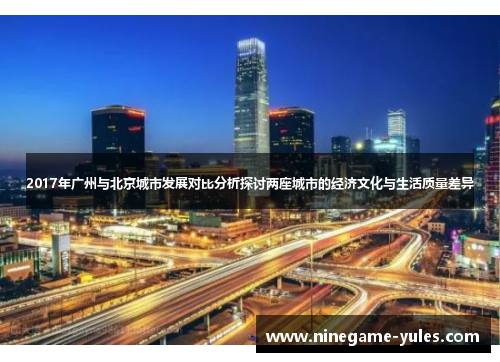 2017年广州与北京城市发展对比分析探讨两座城市的经济文化与生活质量差异