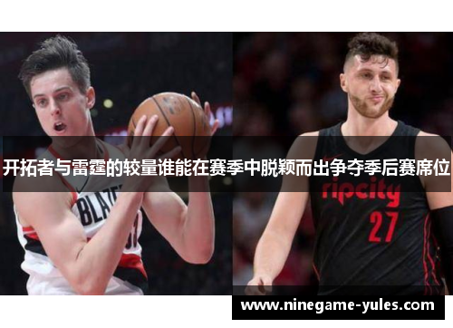 开拓者与雷霆的较量谁能在赛季中脱颖而出争夺季后赛席位