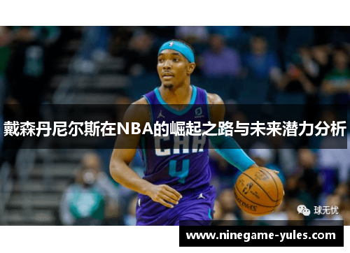 戴森丹尼尔斯在NBA的崛起之路与未来潜力分析